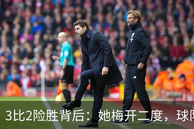 3比2险胜背后：她梅开二度，球队终于止住连败