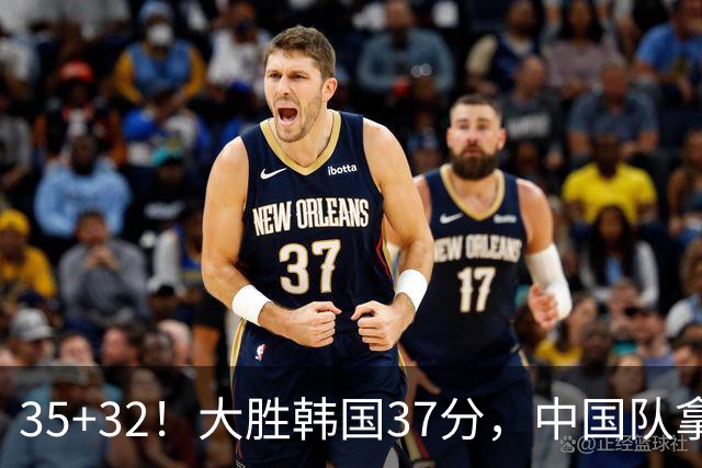 35+32！大胜韩国37分，中国队拿到世界杯门票