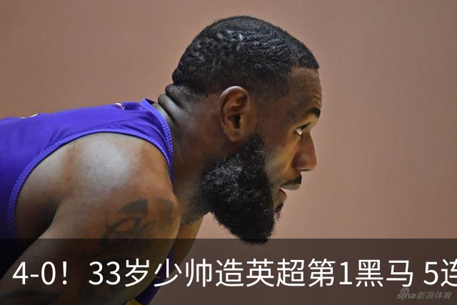 4-0！33岁少帅造英超第1黑马 5连胜+赛季10场轰29球 紧追巴萨拜仁