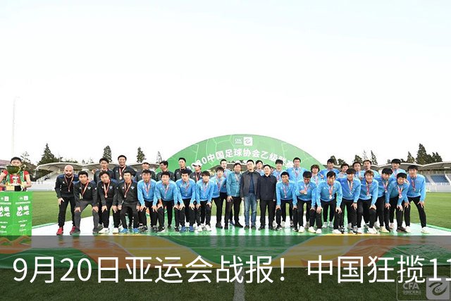 9月20日亚运会战报！中国狂揽11金成榜首！9月21日将决出18枚金牌
