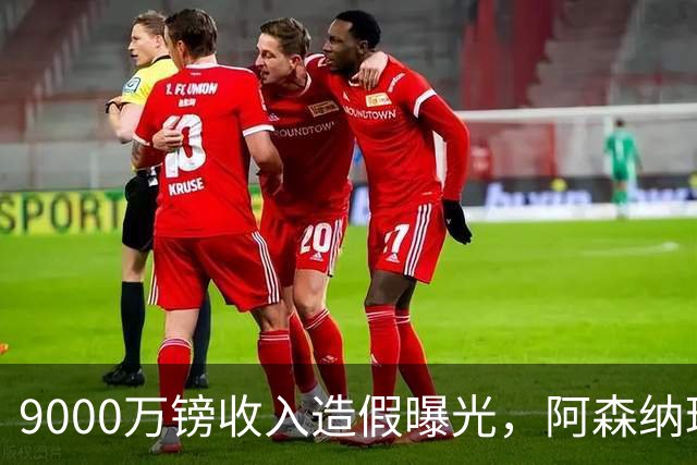 9000万镑收入造假曝光，阿森纳球迷的旧伤口被重新撕开