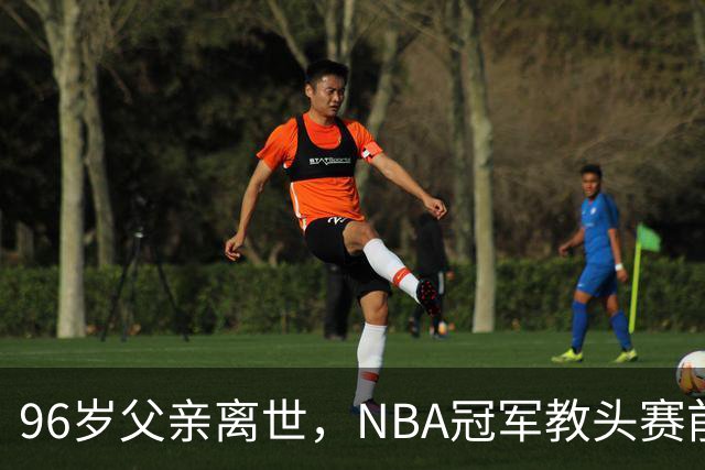 96岁父亲离世，NBA冠军教头赛前哽咽：他是我一生最大的英雄