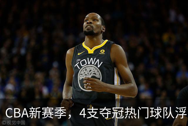 CBA新赛季，4支夺冠热门球队浮出水面