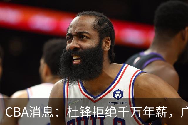 CBA消息：杜锋拒绝千万年薪，广东宏远调整阵容，贺希宁谈恋爱