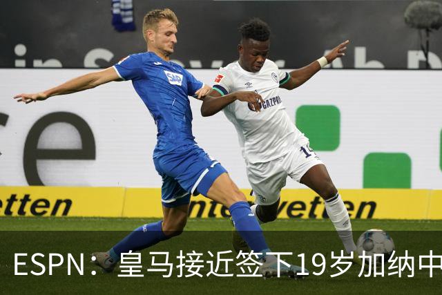 ESPN：皇马接近签下19岁加纳中场拉蒂夫-伊斯曼