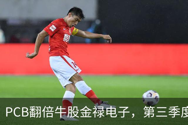PCB翻倍牛股金禄电子，第三季度净利预增至少1267%！年内股价多次“20cm”涨停