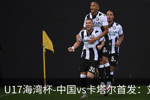 U17海湾杯-中国vs卡塔尔首发：刘凯源、刘宇洋、冀政浩先发